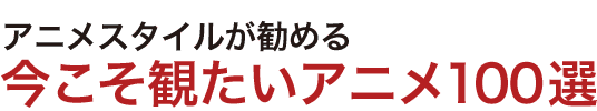 アニメスタイルが勧める今こそ観たいアニメ100選